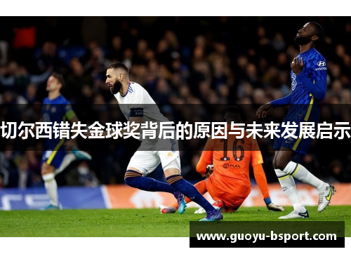 切尔西错失金球奖背后的原因与未来发展启示