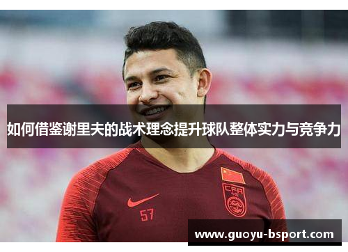 如何借鉴谢里夫的战术理念提升球队整体实力与竞争力