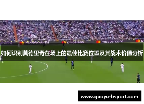 如何识别莫德里奇在场上的最佳比赛位置及其战术价值分析