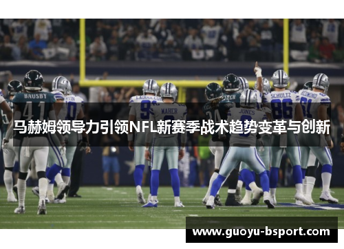 马赫姆领导力引领NFL新赛季战术趋势变革与创新