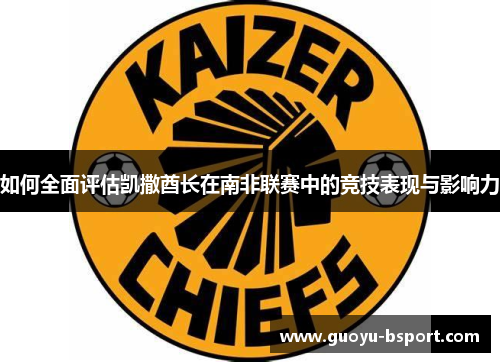 如何全面评估凯撒酋长在南非联赛中的竞技表现与影响力