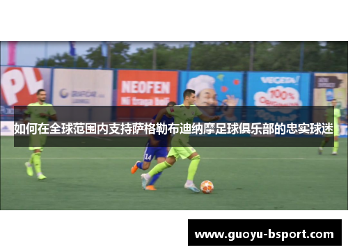 如何在全球范围内支持萨格勒布迪纳摩足球俱乐部的忠实球迷