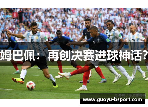 姆巴佩：再创决赛进球神话？