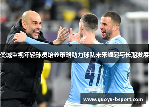 曼城重视年轻球员培养策略助力球队未来崛起与长期发展