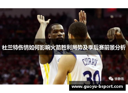 杜兰特伤情如何影响火箭胜利局势及季后赛前景分析