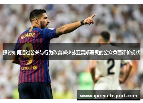 探讨如何通过公关与行为改善减少苏亚雷斯遭受的公众负面评价现状