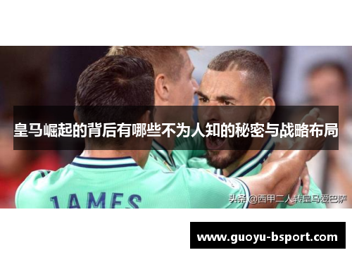 皇马崛起的背后有哪些不为人知的秘密与战略布局