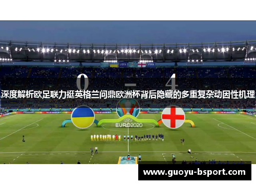 深度解析欧足联力挺英格兰问鼎欧洲杯背后隐藏的多重复杂动因性机理