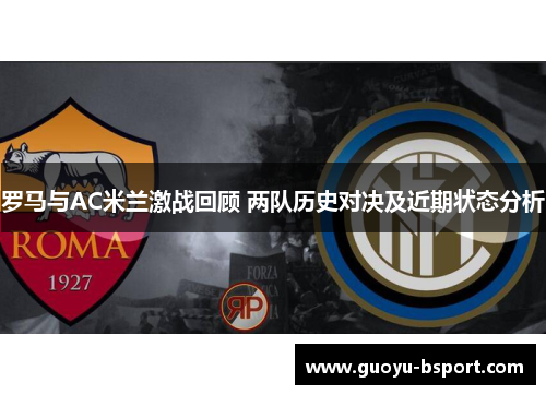 罗马与AC米兰激战回顾 两队历史对决及近期状态分析
