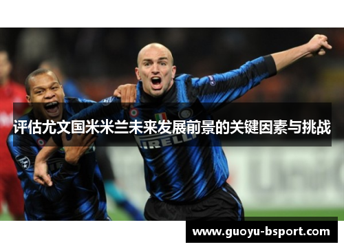 评估尤文国米米兰未来发展前景的关键因素与挑战