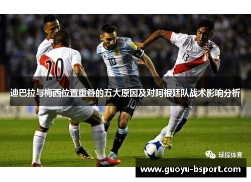迪巴拉与梅西位置重叠的五大原因及对阿根廷队战术影响分析