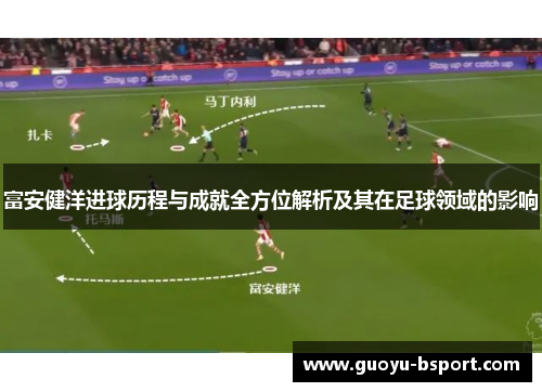 富安健洋进球历程与成就全方位解析及其在足球领域的影响