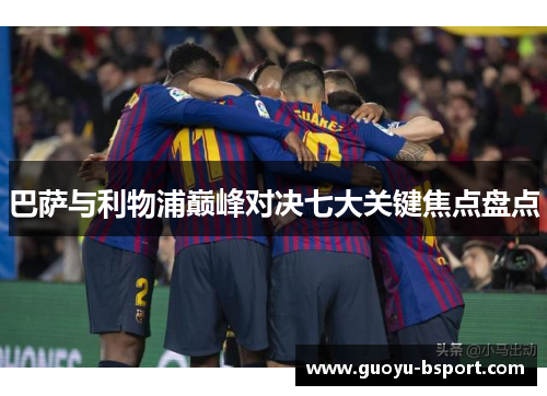 巴萨与利物浦巅峰对决七大关键焦点盘点