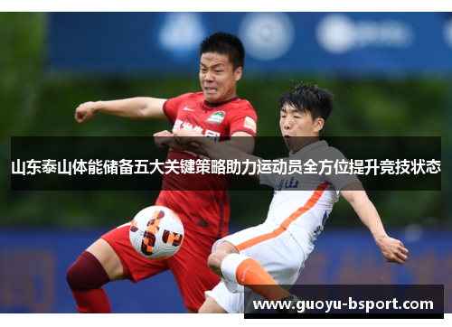 山东泰山体能储备五大关键策略助力运动员全方位提升竞技状态