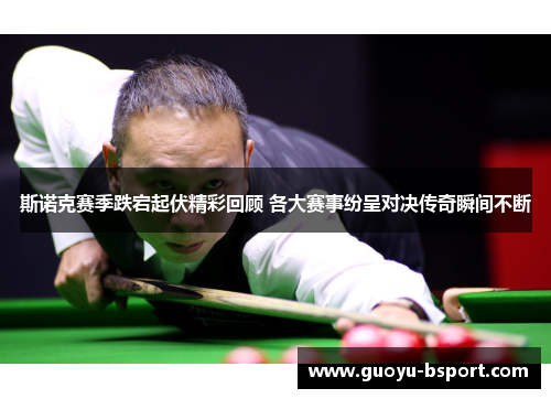 斯诺克赛季跌宕起伏精彩回顾 各大赛事纷呈对决传奇瞬间不断 斯诺克赛季跌宕起伏精彩回顾 各大赛事纷呈对决传奇瞬间不断