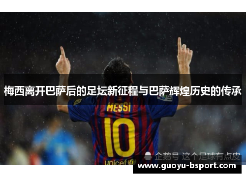梅西离开巴萨后的足坛新征程与巴萨辉煌历史的传承