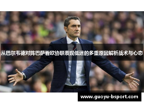 从巴尔韦德对阵巴萨看欧协联表现低迷的多重原因解析战术与心态 从巴尔韦德对阵巴萨看欧协联表现低迷的多重原因解析战术与心态