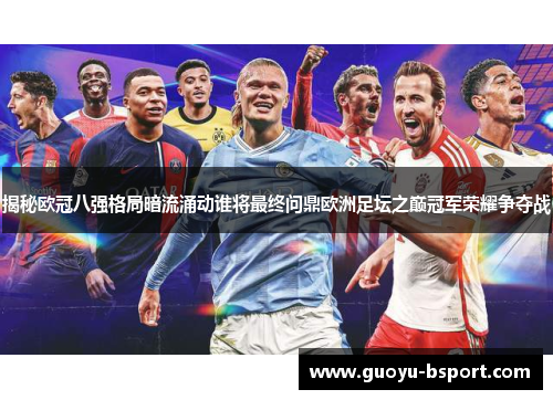 揭秘欧冠八强格局暗流涌动谁将最终问鼎欧洲足坛之巅冠军荣耀争夺战