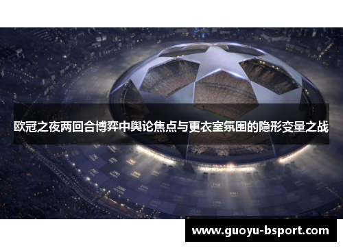 欧冠之夜两回合博弈中舆论焦点与更衣室氛围的隐形变量之战