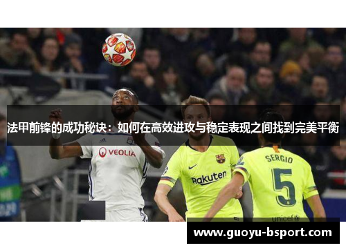 法甲前锋的成功秘诀：如何在高效进攻与稳定表现之间找到完美平衡