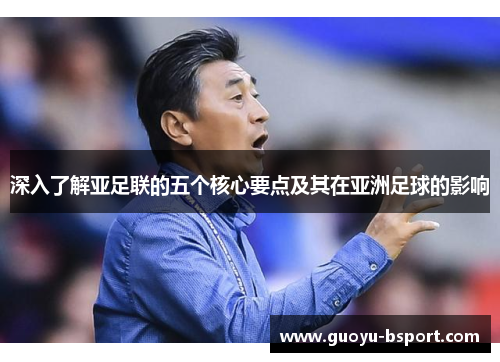 深入了解亚足联的五个核心要点及其在亚洲足球的影响