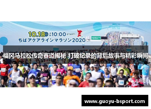 福冈马拉松传奇赛道揭秘 打破纪录的背后故事与精彩瞬间