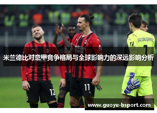 米兰德比对意甲竞争格局与全球影响力的深远影响分析