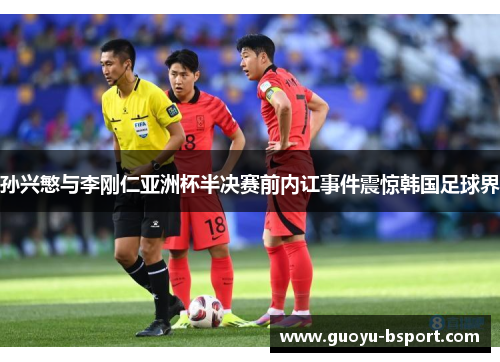 孙兴慜与李刚仁亚洲杯半决赛前内讧事件震惊韩国足球界 孙兴慜与李刚仁亚洲杯半决赛前内讧事件震惊韩国足球界
