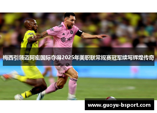 梅西引领迈阿密国际夺得2025年美职联常规赛冠军续写辉煌传奇 梅西引领迈阿密国际夺得2025年美职联常规赛冠军续写辉煌传奇