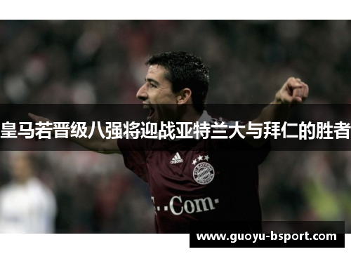 皇马若晋级八强将迎战亚特兰大与拜仁的胜者