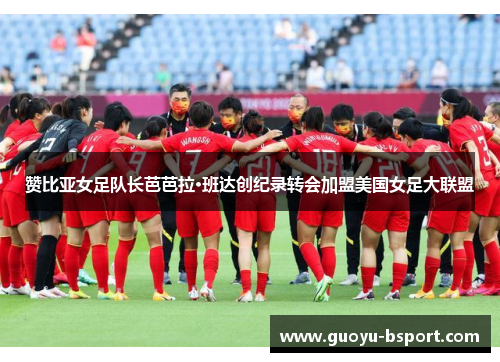 赞比亚女足队长芭芭拉·班达创纪录转会加盟美国女足大联盟