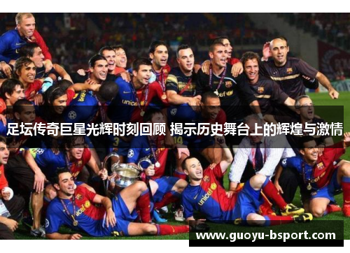 足坛传奇巨星光辉时刻回顾 揭示历史舞台上的辉煌与激情 足坛传奇巨星光辉时刻回顾 揭示历史舞台上的辉煌与激情