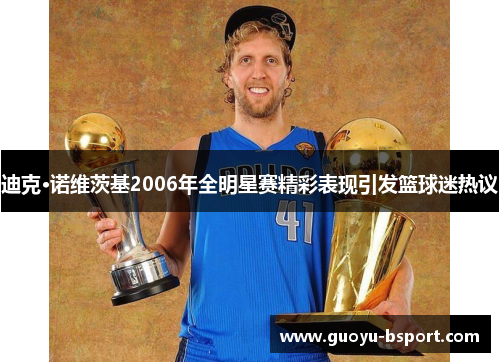 迪克·诺维茨基2006年全明星赛精彩表现引发篮球迷热议