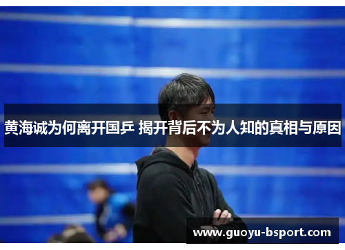 黄海诚为何离开国乒 揭开背后不为人知的真相与原因 黄海诚为何离开国乒 揭开背后不为人知的真相与原因