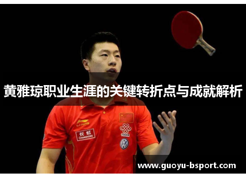黄雅琼职业生涯的关键转折点与成就解析 黄雅琼职业生涯的关键转折点与成就解析