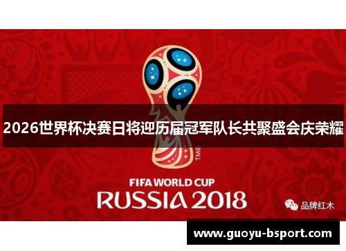 2026世界杯决赛日将迎历届冠军队长共聚盛会庆荣耀 2026世界杯决赛日将迎历届冠军队长共聚盛会庆荣耀